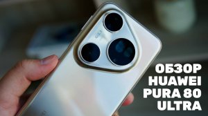 Обзор Huawei Pura 80 Ultra: странный смартфон с очень хорошей камерой