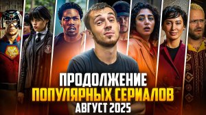 ПРОДОЛЖЕНИЕ ПОПУЛЯРНЫХ СЕРИАЛОВ - АВГУСТ 2025