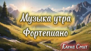 Музыка для пробуждения, гимнастики. Музыка утра. Спокойная музыка, фортепиано.