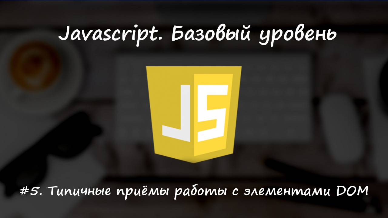 Базовый javascript. Урок 5. Типичные приёмы работы с элементами DOM смотреть онлайн