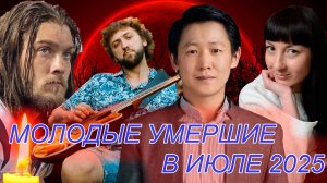 ЗНАМЕНИТОСТИ, УШЕДШИЕ МОЛОДЫМИ В ИЮЛЕ 2025 ГОДА. ЧАСТЬ 2