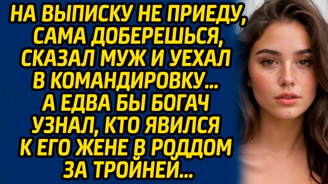 На выписку не приеду, сама доберешься, сказал муж и уехал в командировку… А едва бы богач узнал... смотреть онлайн