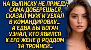 На выписку не приеду, сама доберешься, сказал муж и уехал в командировку… А едва бы богач узнал...
