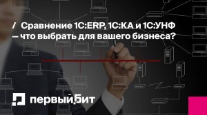 Сравнение 1С:ERP, 1С:КА и 1С:УНФ | Первый Бит