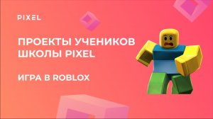 Проект Моисеева Данила | ИГРА в ROBLOX | Школа программирования PIXEL