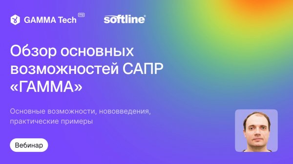 Вебинар "Обзор основных возможностей САПР ГАММА" GAMMA Tech x Softline