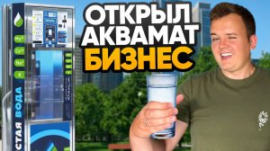 ОТКРЫЛ БИЗНЕС НА АКВАМАТЕ (ВОДОМАТЕ). Вендинговый бизнес на автомате по розливу воды.