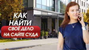 Как найти своё дело на сайте суда? Пошаговая инструкция, чтобы не потеряться в системе