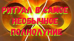 РИТУАЛ В САМОЕ НЕОБЫЧНОЕ ПОЛНОЛУНИЕ ПО ПРОСЬБЕ ДУХОВ