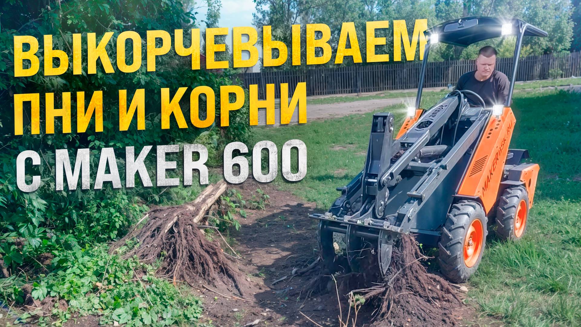 Выкорчевываем ПНИ и КОРНИ с Мини-Погрузчиком MAKER 600 смотреть онлайн