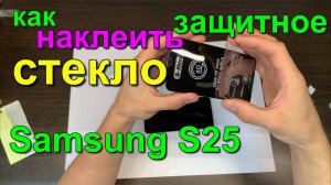 как наклеить стекло Samsung S25. how to glue glass samsung s25