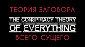 Часть 1. ТЕОРИЯ ЗАГОВОРА ВСЕГО СУЩЕГО / Фильм Полностью