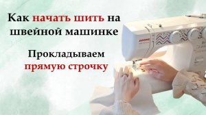 Как начать шить на швейной машинке. Прокладываем прямую строчку.