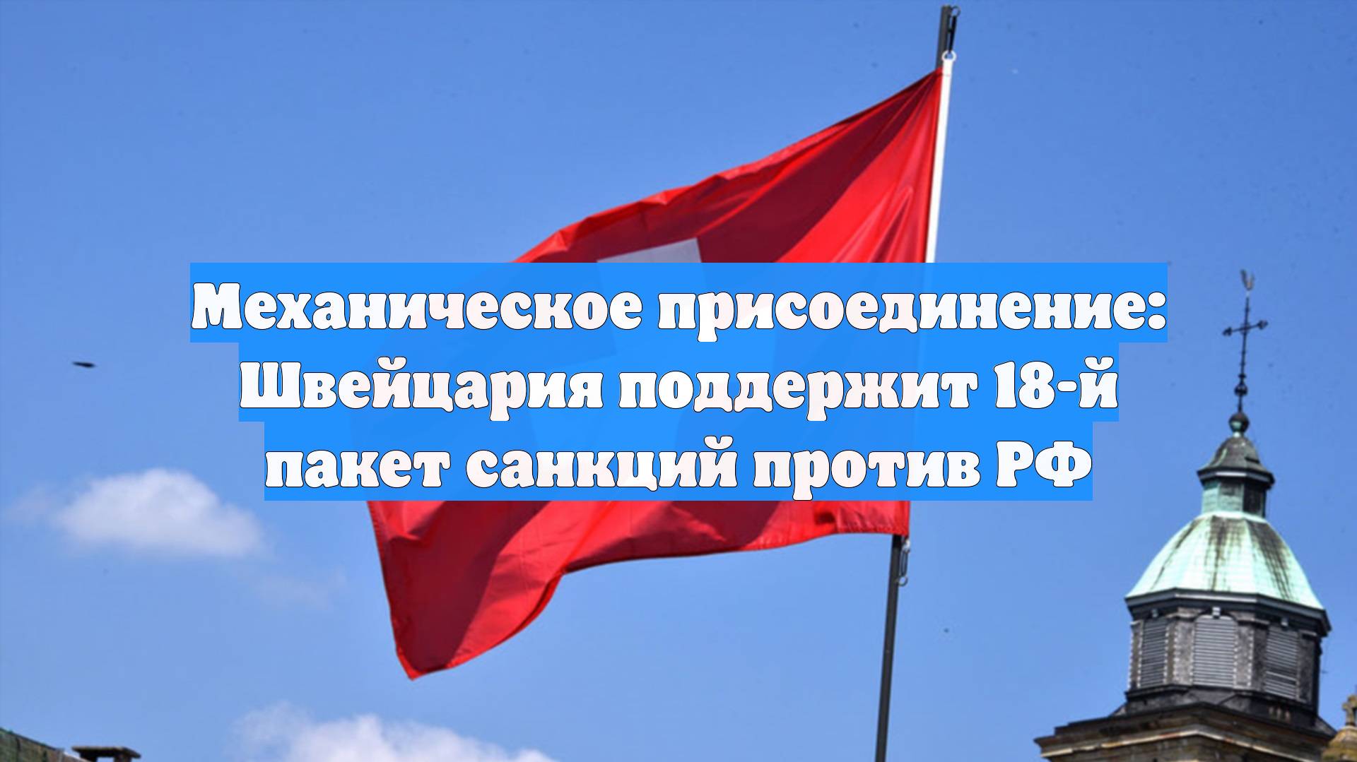 Механическое присоединение: Швейцария поддержит 18-й пакет санкций против РФ