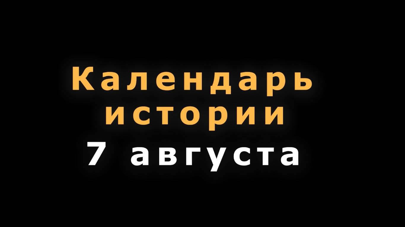 КАЛЕНДАРЬ ИСТОРИИ 7 АВГУСТА смотреть онлайн