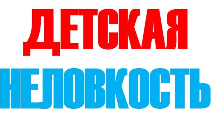 ДЕТСКАЯ НЕЛОВКОСТЬ