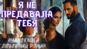 Я НЕ ПРЕДАВАЛА ТЕБЯ: СЛУШАТЬ АУДИОКНИГА ЛЮБОВНЫЙ РОМАН