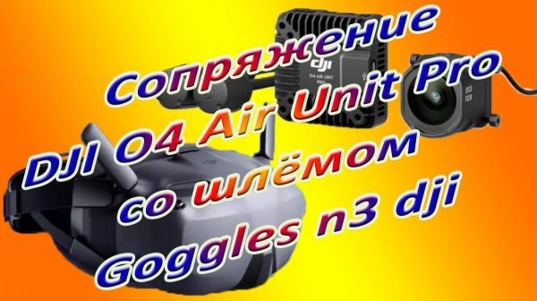 Сопряжение Dji O4 Air Unit Pro со шлемом Goggles n3 dji