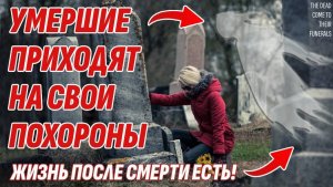 Умершие всегда приходят на свои похороны - Как это возможно? Жизнь после смерти есть