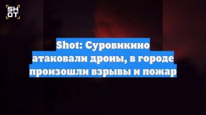 Shot: Суровикино атаковали дроны, в городе произошли взрывы и пожар