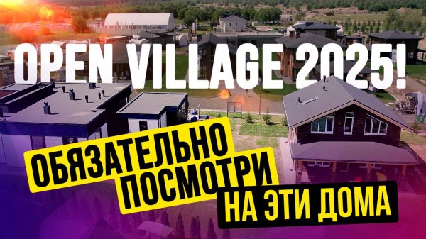 OPEN VILLAGE 2025. ОБЗОР 11 ДОМОВ С НЕОБЫЧНЫМИ РЕШЕНИЯМИ. ОТ КАРКАСНИКОВ ДО РОСКОШНЫХ ВИЛЛ