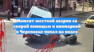 Момент жесткой аварии со скорой помощью и иномаркой в Череповце попал на видео