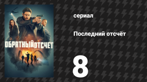 Последний отсчёт 8 серия «Гвоздь в кресле» (сериал, 2025)