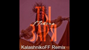 ПЕВЧАЯ - Ты заря  (KalashnikoFF Remix)