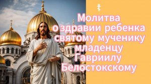☦ Молитва о здравии ребенка святому мученику младенцу Гавриилу Белостокскому.