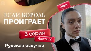 Если король проиграет | 3 серия 2 часть (русская озвучка)