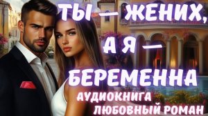 АУДИОКНИГА: ТЫ — ЖЕНИХ, А Я — БЕРЕМЕННА: СЛУШАТЬ ЛЮБОВНЫЙ РОМАН