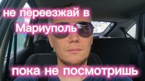НЕ ПЕРЕЕЗЖАЙ В МАРИУПОЛЬ ПОКА НЕ ПОСМОТРИШЬ