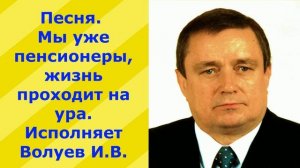 1184.В.Ю.ВИДЕО. Песня. Мы уже пенсионеры жизнь проходит на ура. Исполняет Волуев И.В.