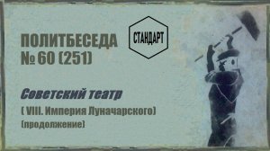 251. Советский театр — VIII. «Империя Луначарского (продолжение)». Политбеседа №60