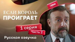 Если король проиграет | 1 серия 2 часть (русская озвучка)