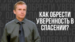 Как обрести уверенность в спасении? -  проповедь