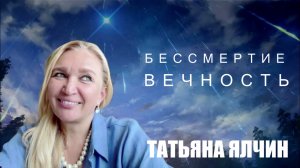 ВСТРЕЧА С ВЕЧНОСТЬЮ ДЕЛАЕТ ТЕБЯ БЕССМЕРТНЫМ.   ТАТЬЯНА ЯЛЧИН