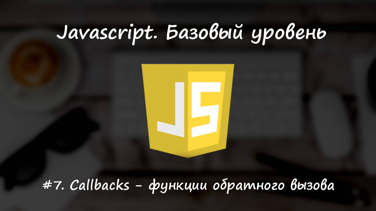 Базовый javascript. Урок 7. Callbacks - функции обратного вызова смотреть онлайн