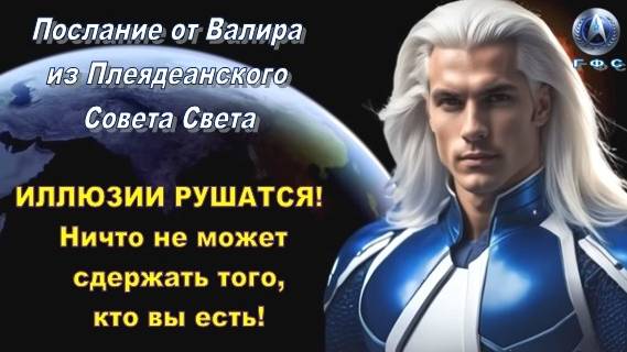 ✨ Послание от Валира из Плеядеанского Совета Света: ИЛЛЮЗИИ РУШАТСЯ!