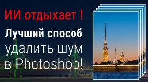 Удаляем шум в Photoshop лучше, чем ИИ