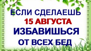 15 августа. Степанов день.  Почему нужно это сделать. Приметы