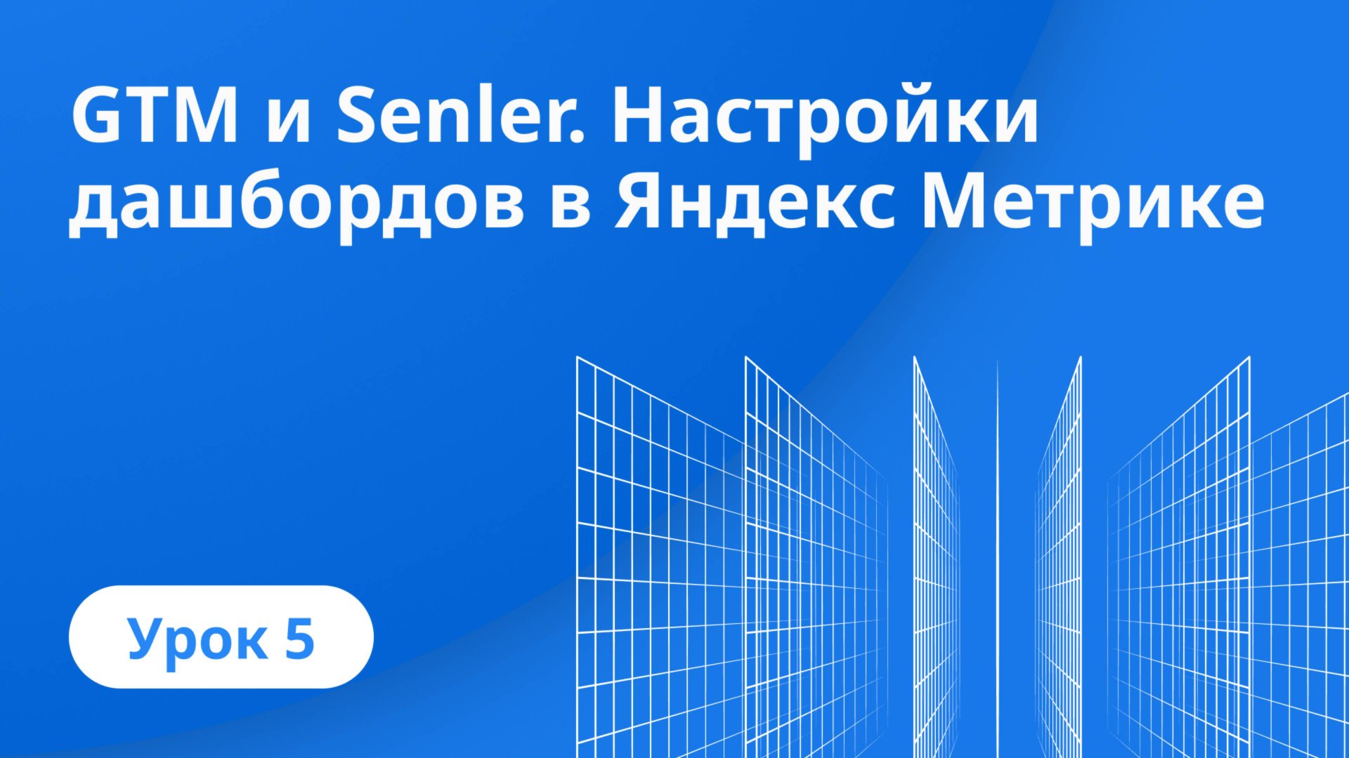 Урок 5: GTM и Senler. Настройки дашбордов в Яндекс Метрике