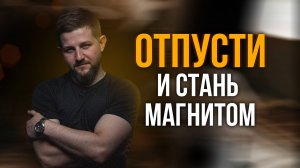 Отпусти — и станешь магнитом. Парадокс, который работает