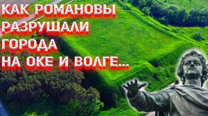 Как Романовы разрушали города на Оке и Волге