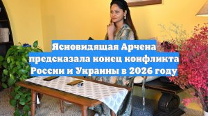 Ясновидящая Арчена предсказала конец конфликта России и Украины в 2026 году
