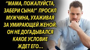 «Мама, пожалуйста, забери сына» - просил мужчина, ухаживая за женой...