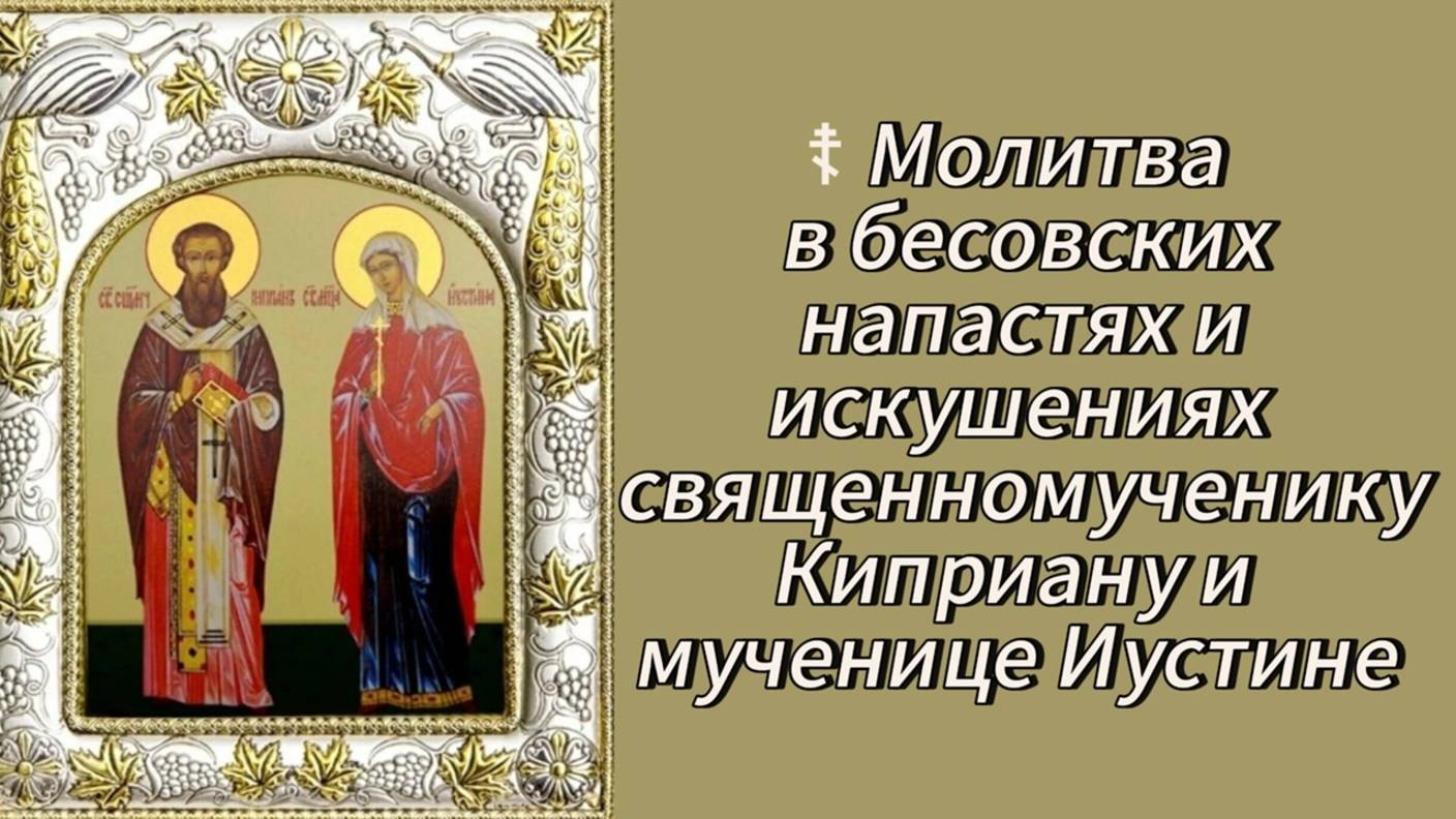 ☦ Молитва в бесовских напастях и искушениях священномученику Киприану и мученице Иустине. смотреть онлайн