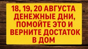 18–20 августа – волшебные дни: прикоснитесь к этому, и деньги останутся в вашем доме