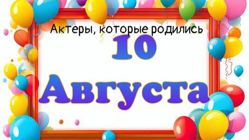 Актеры, которые родились 10 августа смотреть онлайн