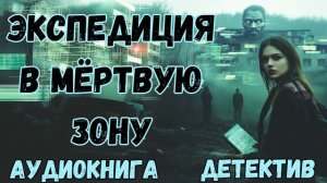 АУДИОКНИГА ДЕТЕКТИВ: ЭКСПЕДИЦИЯ В МЁРТВУЮ ЗОНУ СЛУШАТЬ